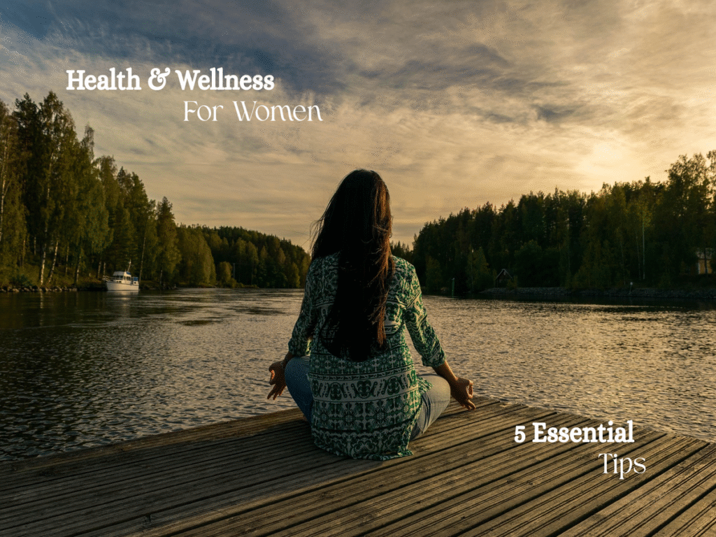 Health and Wellness for Women: 5 Essential Tips for a Balanced Life